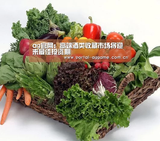 ag官网:高端酒类收藏市场将迎来最佳投资期(图2) ag真人官网入口