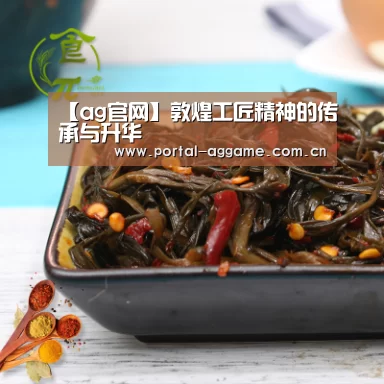 【ag官网】敦煌工匠精神的传承与升华(图1) ag官网