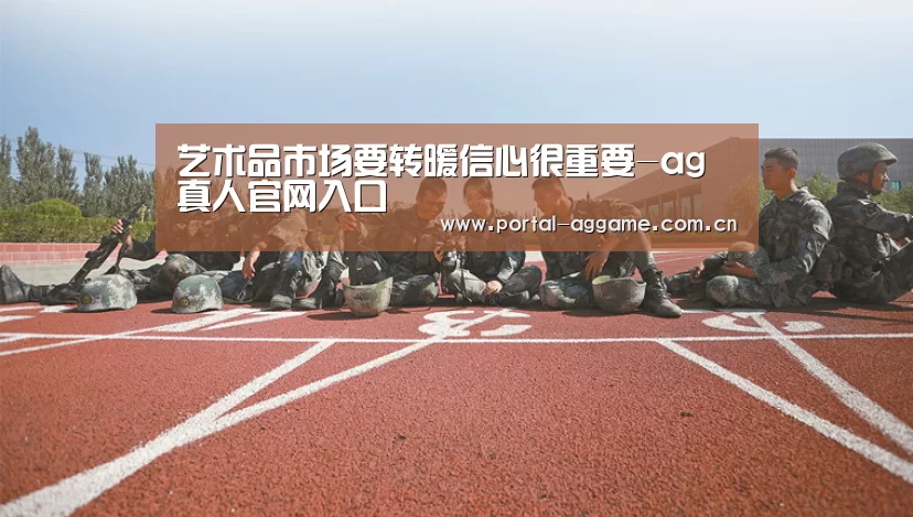 艺术品市场要转暖信心很重要-ag真人官网入口(图2) ag娱乐平台