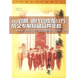 ag官网_明代官皮箱13万成交专家称藏品并非越老越值钱作者:海冰姚金宋国黎2012-07-1814:35:38来源:楚天金报 一件(图2) ag娱乐平台