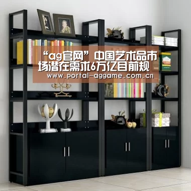“ag官网”中国艺术品市场潜在需求6万亿目前规模只有几千亿(图2) ag娱乐平台