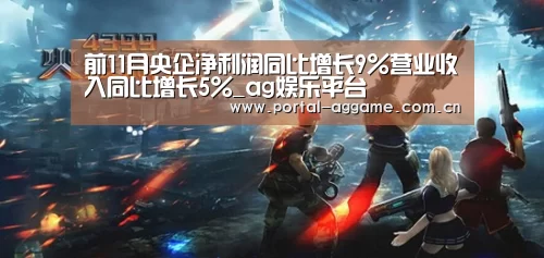 前11月央企净利润同比增长9%营业收入同比增长5%_ag娱乐平台(图1) ag真人官网入口